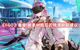 《FGO》奏章I新素材疯狂的残渣刷取建议