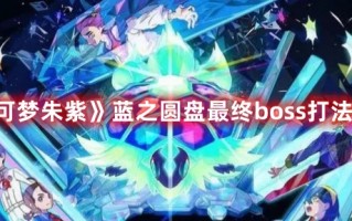 《宝可梦朱紫》蓝之圆盘最终boss打法攻略