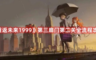 《重返未来1999》第三扇门第二关全流程攻略