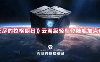 《无尽的拉格朗日》云海级轻型登陆舰加点攻略（无尽的拉格朗日舰船加点攻略）