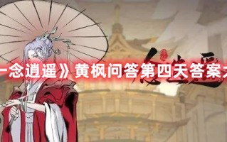 《一念逍遥》黄枫问答第四天答案大全（一念逍遥第三天答题答案）