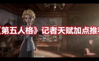 《第五人格》记者天赋加点推荐