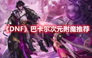 《DNF》巴卡尔次元附魔推荐