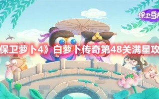 《保卫萝卜4》白萝卜传奇第48关满星攻略（《保卫萝卜4》白萝卜传奇第48关满星攻略答案）