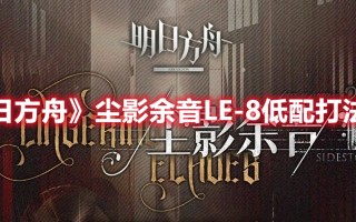 《明日方舟》尘影余音LE-8低配打法攻略