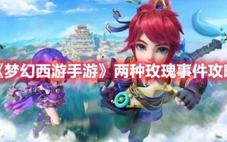 《梦幻西游手游》两种玫瑰事件攻略