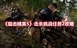 《狙击精英5》击杀挑战任务2攻略（狙击精英4第二关挑战任务剿灭）