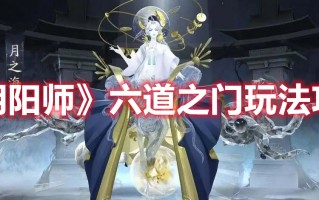 《阴阳师》六道之门玩法攻略（《阴阳师》六道之门玩法攻略视频）