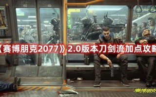 《赛博朋克2077》2.0版本刀剑流加点攻略