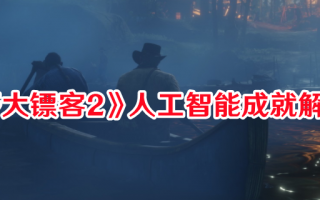 《荒野大镖客2》人工智能成就解锁攻略