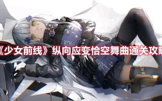 《少女前线》纵向应变恰空舞曲通关攻略