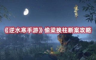 《逆水寒手游》偷梁换柱断案攻略