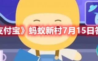 《支付宝》蚂蚁新村7月15日答案（7月15日支付宝蚂蚁庄园答案）