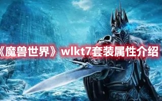 《魔兽世界》wlkt7套装属性介绍（魔兽世界wlk各职业套装）