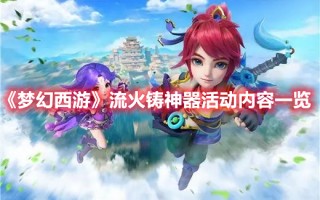 《梦幻西游》流火铸神器活动内容一览（梦幻西游业焰熔金）