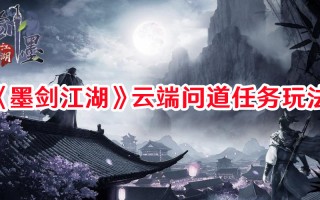 《墨剑江湖》云端问道任务玩法