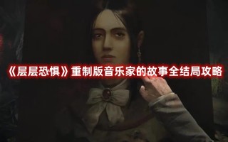 《层层恐惧》重制版音乐家的故事全结局攻略