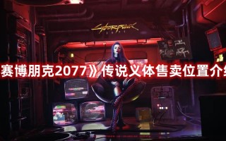 《赛博朋克2077》传说义体售卖位置介绍