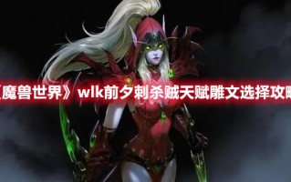 《魔兽世界》wlk前夕刺杀贼天赋雕文选择攻略