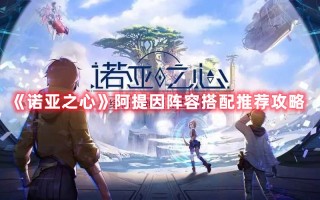 《诺亚之心》阿提因阵容搭配推荐攻略