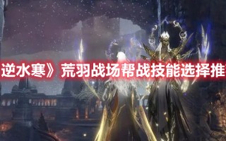 《逆水寒》荒羽战场帮战技能选择推荐