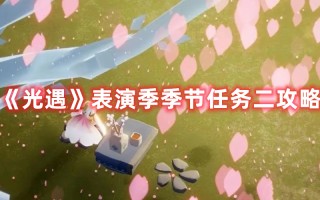 《光遇》表演季季节任务二攻略（光遇表演者第二个任务）