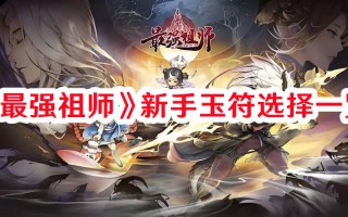 《最强祖师》新手玉符选择一览