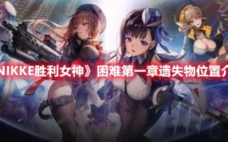 《NIKKE胜利女神》困难第一章遗失物位置介绍（nikke胜利女神吧）