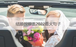 结婚祝福语2022最火句子 惊艳朋友圈短句大全