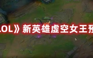 《LOL》新英雄虚空女王预览（英雄联盟虚空女王）