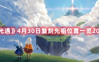 《光遇》4月30日复刻先祖位置一览2022（光遇3月25日复刻先祖位置）