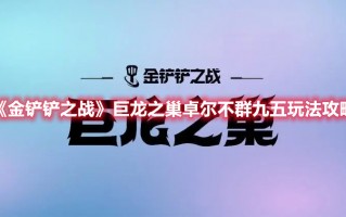 《金铲铲之战》巨龙之巢卓尔不群九五玩法攻略