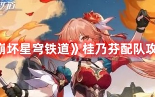 《崩坏星穹铁道》桂乃芬配队攻略