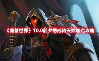 《魔兽世界》10.0前夕惩戒骑天赋加点攻略