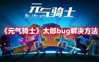 《元气骑士》太郎bug解决方法（元气骑士忍者bug）