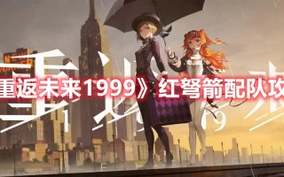 《重返未来1999》红弩箭配队攻略