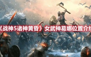 《战神5诸神黄昏》女武神葛娜位置介绍（战神女武神埃尔位置）