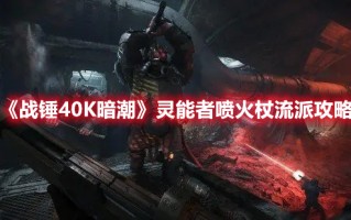 《战锤40K暗潮》灵能者喷火杖流派攻略