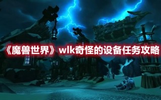 《魔兽世界》wlk奇怪的设备任务攻略