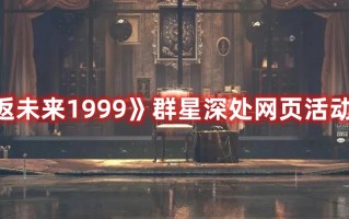 《重返未来1999》群星深处网页活动介绍