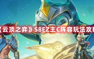 《云顶之弈》S8EZ主C阵容玩法攻略