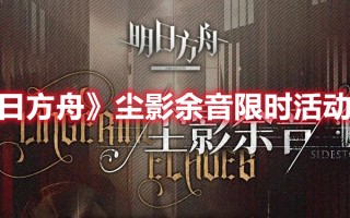 《明日方舟》尘影余音限时活动介绍