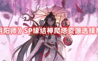 《阴阳师》SP缘结神爬塔资源选择推荐