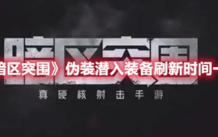 《暗区突围》伪装潜入装备刷新时间一览（暗区突围怎么卡伪装军械库）