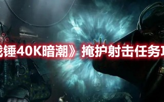 《战锤40K暗潮》掩护射击任务攻略