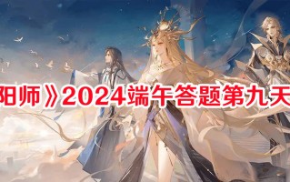 《阴阳师》2024端午答题第九天答案