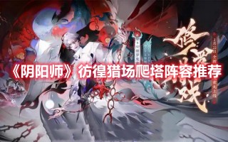 《阴阳师》彷徨猎场爬塔阵容推荐