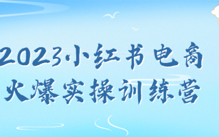 2023小红书电商火爆实操训练营