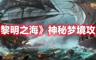 《黎明之海》神秘梦境攻略（黎明之海手游攻略）