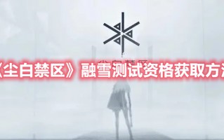 《尘白禁区》融雪测试资格获取方法